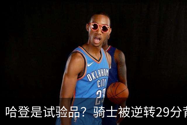 哈登是试验品？骑士被逆转29分背后有三组数据，可以找出始作俑者
