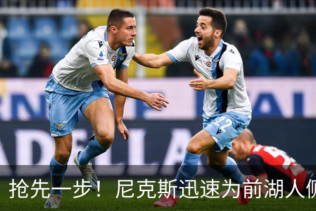 抢先一步！尼克斯迅速为前湖人侧翼新星提供了一份双向合同？