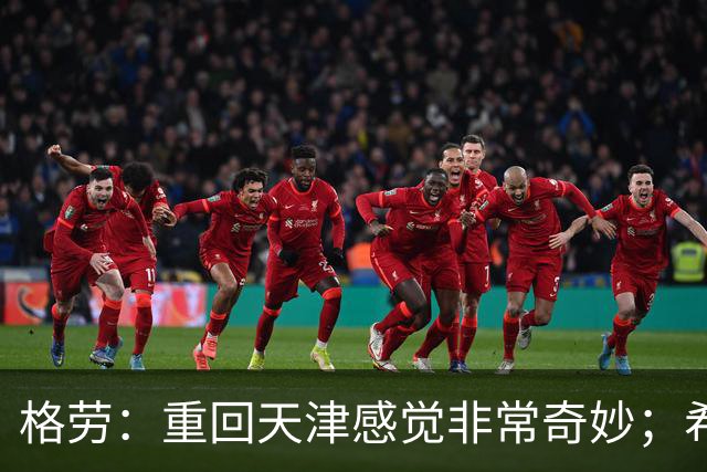 格劳：重回天津感觉非常奇妙；希望在亚冠为海港提供更多价值
