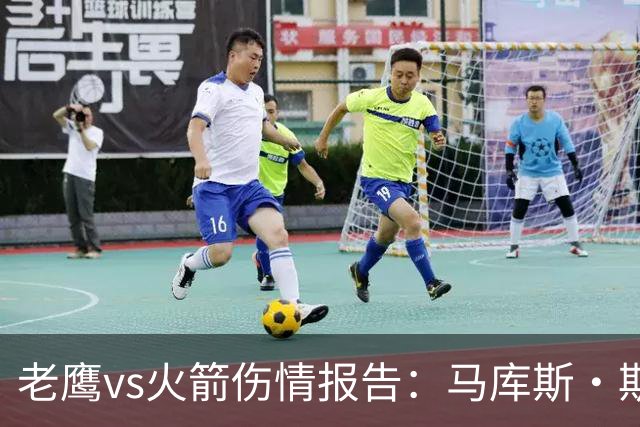 老鹰vs火箭伤情报告：马库斯·斯玛特能否出战复赛？