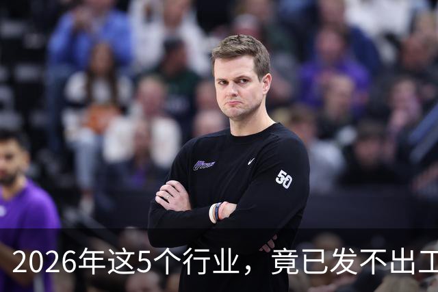 2026年这5个行业，竟已发不出工资！形势真的很严峻了